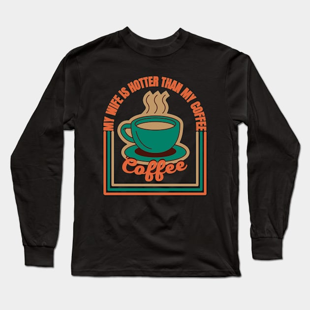 My Wife Is Hotter Than My Coffee Long Sleeve T-Shirt by FullOnNostalgia